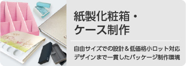 紙製化粧箱・ケース制作。自由サイズでの設計＆低価格小ロット対応。デザインまで一貫したパッケージ制作環境