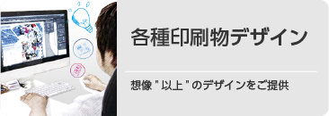 各種印刷物デザイン。想像以上のデザインをご提供